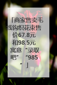 商家售卖毛线钩织花束售价67.8元和98.5元 寓意“录取吧”“985”