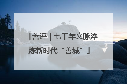 善评｜七千年文脉淬炼新时代“善城”