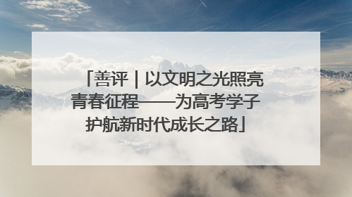 善评｜以文明之光照亮青春征程——为高考学子护航新时代成长之路