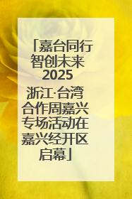 嘉台同行 智创未来 2025浙江·台湾合作周嘉兴专场活动在嘉兴经开区启幕