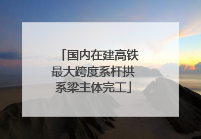 国内在建高铁最大跨度系杆拱系梁主体完工