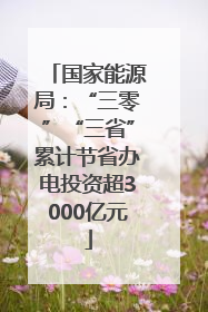 国家能源局：“三零”“三省”累计节省办电投资超3000亿元