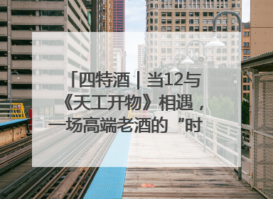 四特酒｜当12与《天工开物》相遇，一场高端老酒的“时间对话”即将启幕
