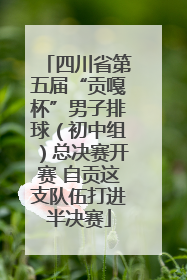 四川省第五届“贡嘎杯”男子排球（初中组）总决赛开赛 自贡这支队伍打进半决赛