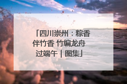 四川崇州：粽香伴竹香 竹编龙舟过端午｜图集