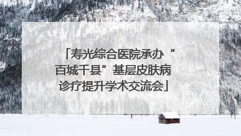 寿光综合医院承办“百城千县”基层皮肤病诊疗提升学术交流会
