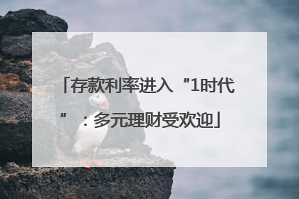 存款利率进入“1时代”：多元理财受欢迎