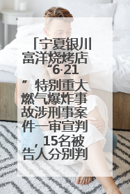 宁夏银川富洋烧烤店“6·21”特别重大燃气爆炸事故涉刑事案件一审宣判，15名被告人分别判刑六年至一年不等