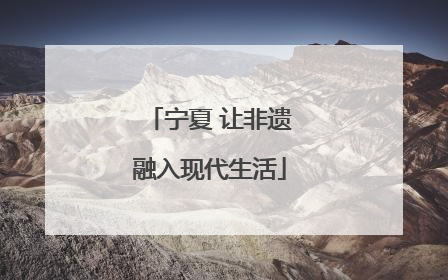 宁夏 让非遗融入现代生活