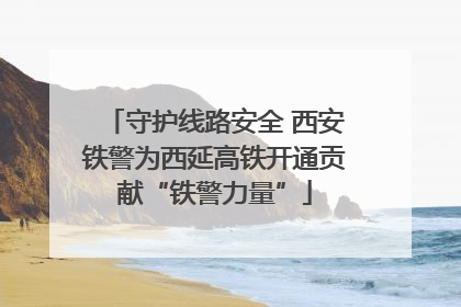 守护线路安全 西安铁警为西延高铁开通贡献“铁警力量”