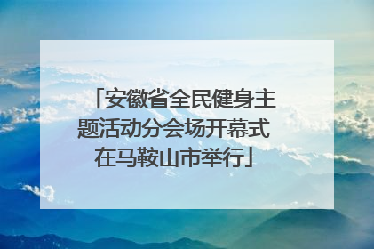 安徽省全民健身主题活动分会场开幕式在马鞍山市举行