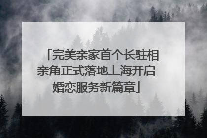 完美亲家首个长驻相亲角正式落地上海开启婚恋服务新篇章