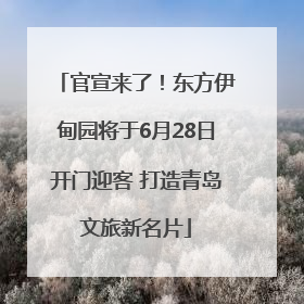 官宣来了！东方伊甸园将于6月28日开门迎客 打造青岛文旅新名片