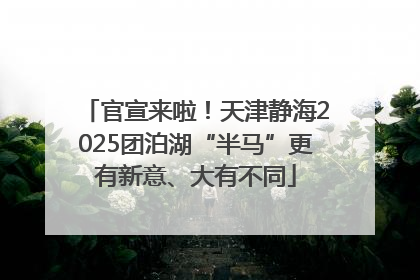 官宣来啦！天津静海2025团泊湖“半马”更有新意、大有不同