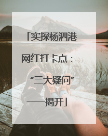 实探杨泗港网红打卡点：“三大疑问”一一揭开