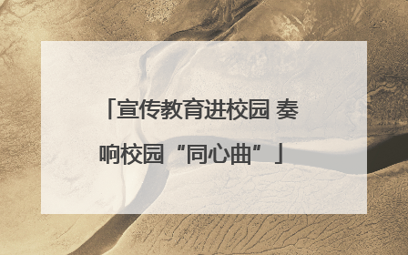宣传教育进校园 奏响校园“同心曲”