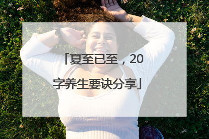 夏至已至，20字养生要诀分享