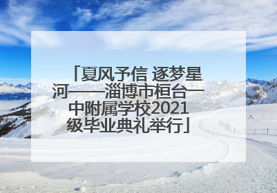 夏风予信 逐梦星河——淄博市桓台一中附属学校2021级毕业典礼举行