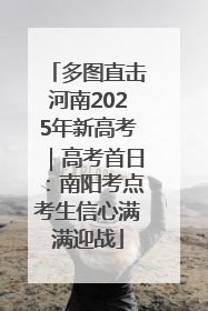 多图直击河南2025年新高考｜高考首日：南阳考点考生信心满满迎战