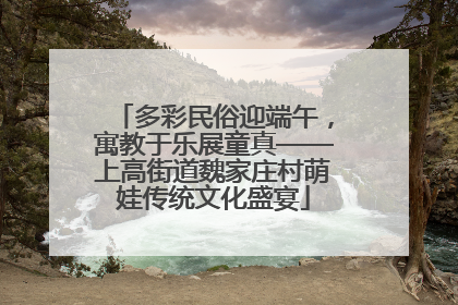 多彩民俗迎端午，寓教于乐展童真——上高街道魏家庄村萌娃传统文化盛宴