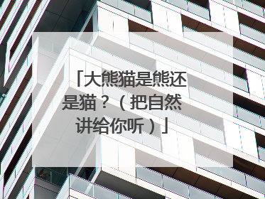 大熊猫是熊还是猫？（把自然讲给你听）
