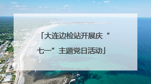大连边检站开展庆“七一”主题党日活动