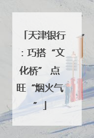 天津银行：巧搭“文化桥” 点旺“烟火气”