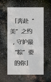 奔赴“美”之约，守护最“粽”要的你
