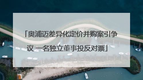奥浦迈差异化定价并购案引争议 一名独立董事投反对票