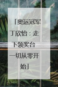 奥运冠军丁欣怡：走下领奖台 一切从零开始