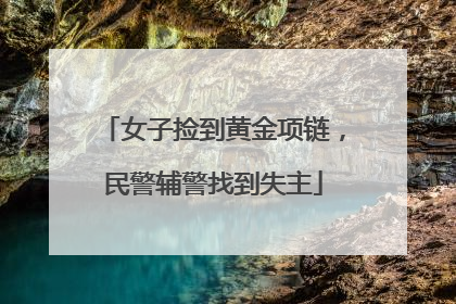女子捡到黄金项链，民警辅警找到失主