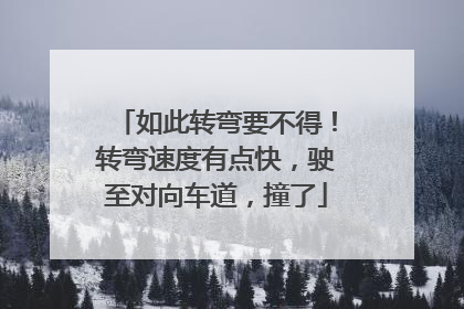 如此转弯要不得！转弯速度有点快，驶至对向车道，撞了
