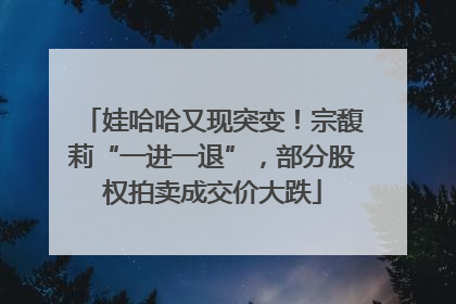 娃哈哈又现突变！宗馥莉“一进一退”，部分股权拍卖成交价大跌