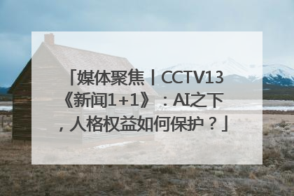 媒体聚焦丨CCTV13《新闻1+1》：AI之下，人格权益如何保护？