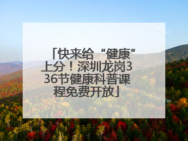 快来给“健康”上分！深圳龙岗336节健康科普课程免费开放