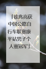 徐兆亮获中国公路自行车联赛康平站男子个人赛冠军