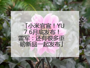 小米官宣！YU7 6月底发布！雷军：还有很多重磅新品一起发布
