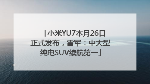 小米YU7本月26日正式发布，雷军：中大型纯电SUV续航第一