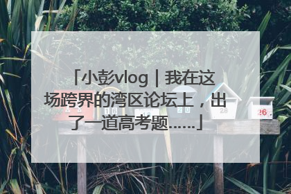 小彭vlog｜我在这场跨界的湾区论坛上，出了一道高考题……