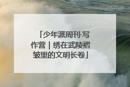 少年派周刊·写作营｜绣在武陵褶皱里的文明长卷