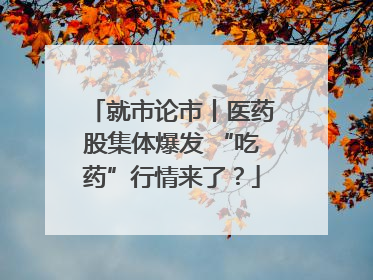 就市论市丨医药股集体爆发 “吃药”行情来了？