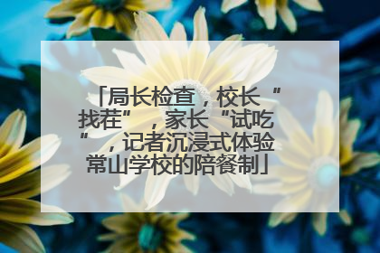 局长检查，校长“找茬”，家长“试吃”，记者沉浸式体验常山学校的陪餐制