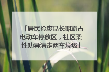 居民捡废品长期霸占电动车停放区，社区柔性劝导清走两车垃圾