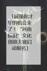 展现你才华的机会来了！“河南标识”文化创意大赛启动报名