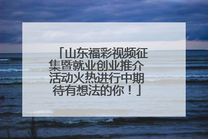 山东福彩视频征集暨就业创业推介活动火热进行中期待有想法的你！