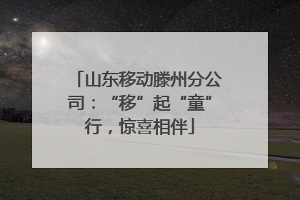 山东移动滕州分公司：“移”起“童”行，惊喜相伴