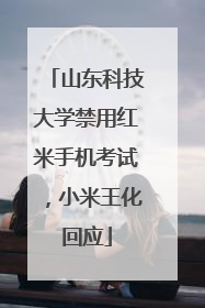 山东科技大学禁用红米手机考试，小米王化回应