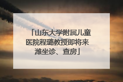 山东大学附属儿童医院程璐教授即将来潍坐诊、查房