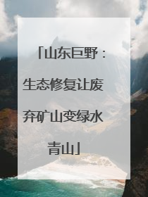 山东巨野：生态修复让废弃矿山变绿水青山