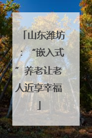 山东潍坊：“嵌入式”养老让老人近享幸福